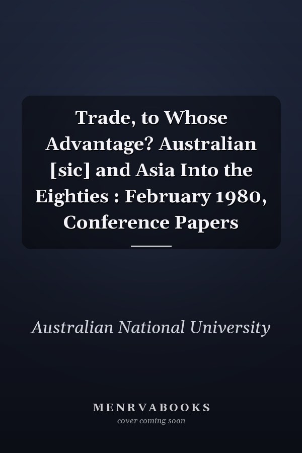 Trade, to Whose Advantage? Australian [sic] and Asia Into the Eighties : February 1980, Conference Papers