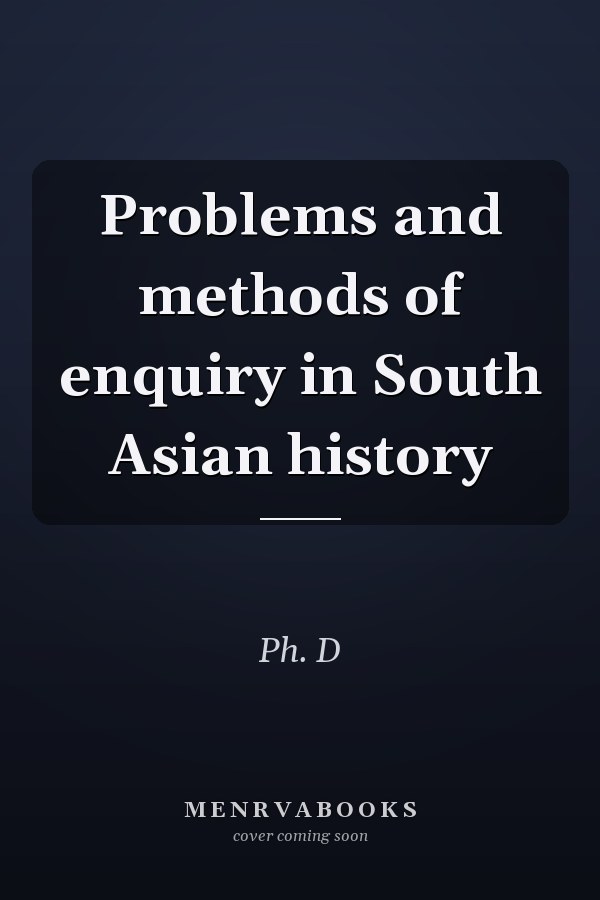 Problems and methods of enquiry in South Asian history
