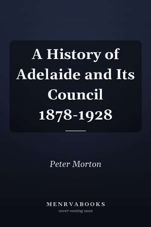 A History of Adelaide and Its Council 1878-1928