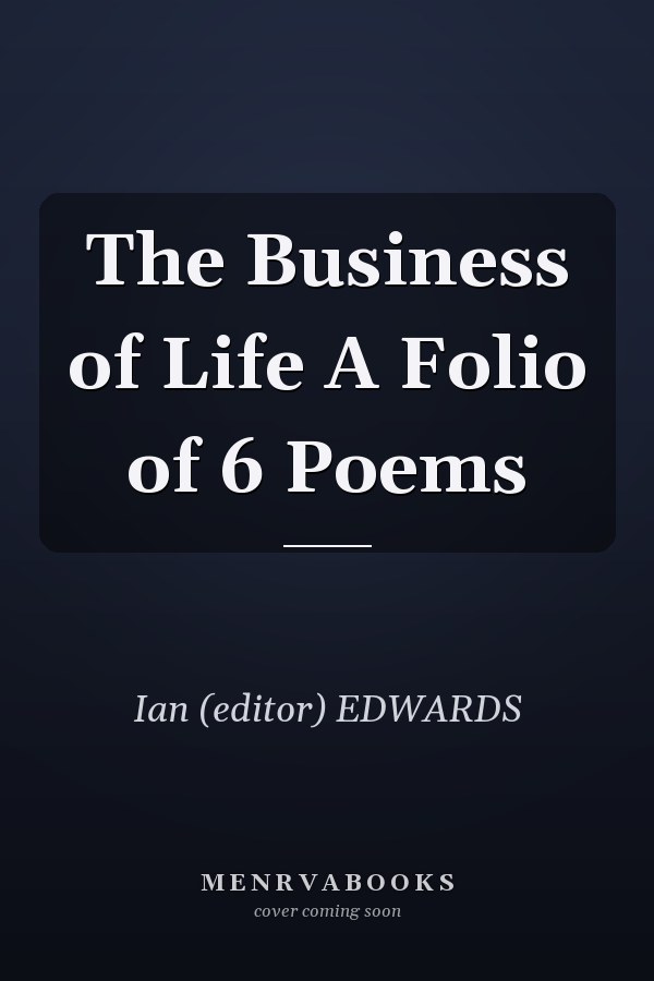 The Business of Life A Folio of 6 Poems