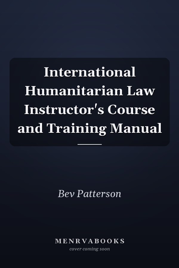 International Humanitarian Law Instructor's Course and Training Manual