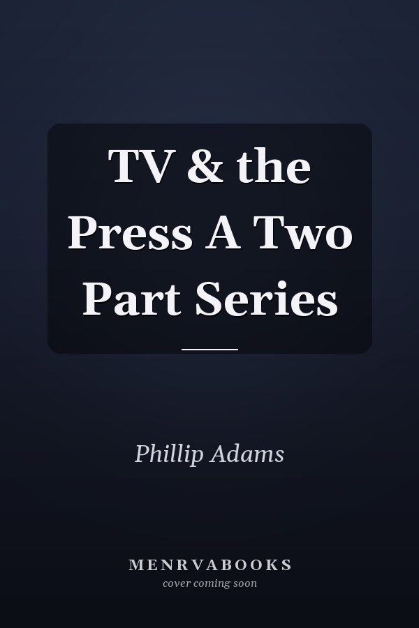 TV & the Press A Two Part Series
