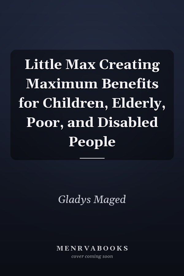 Little Max Creating Maximum Benefits for Children, Elderly, Poor, and Disabled People