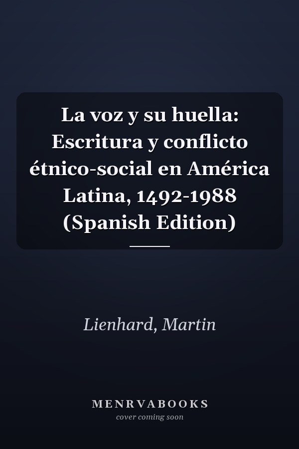 La voz y su huella: Escritura y conflicto étnico-social en América Latina, 1492-1988 (Spanish Edition)