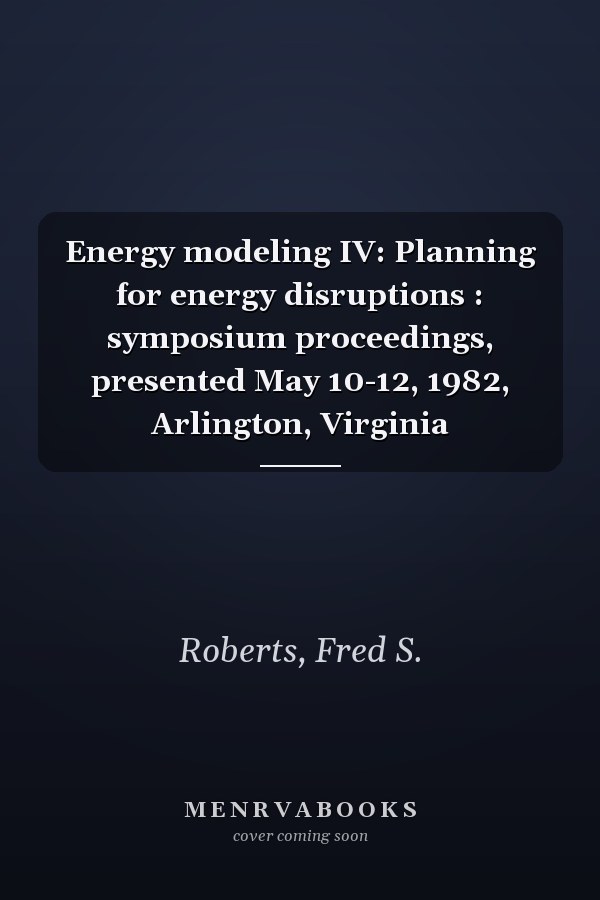 Energy modeling IV: Planning for energy disruptions : symposium proceedings, presented May 10-12, 1982, Arlington, Virginia