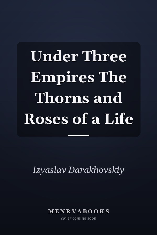 Under Three Empires The Thorns and Roses of a Life