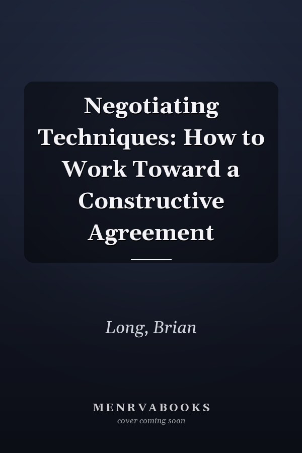Negotiating Techniques: How to Work Toward a Constructive Agreement