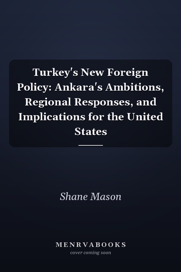 Turkey's New Foreign Policy: Ankara's Ambitions, Regional Responses, and Implications for the United States