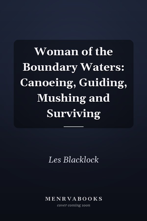 Woman of the Boundary Waters: Canoeing, Guiding, Mushing and Surviving