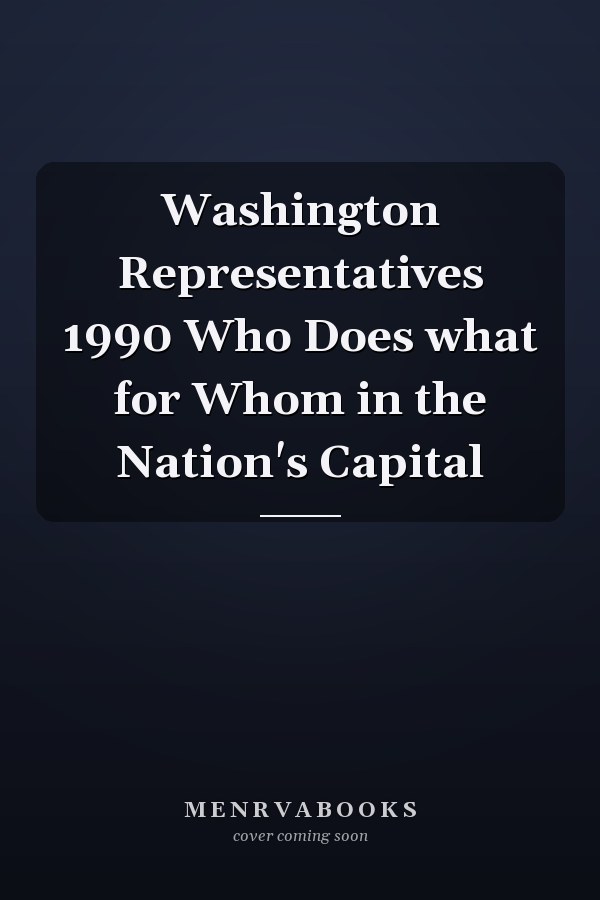 Washington Representatives 1990 Who Does what for Whom in the Nation's Capital