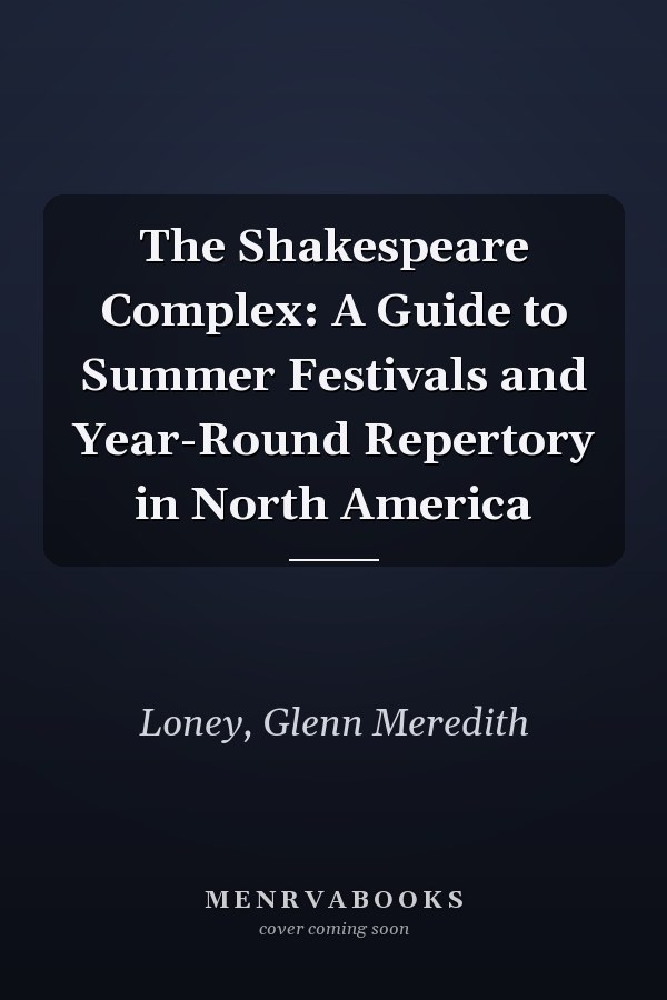 The Shakespeare Complex: A Guide to Summer Festivals and Year-Round Repertory in North America