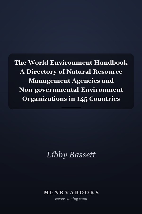 The World Environment Handbook A Directory of Natural Resource Management Agencies and Non-governmental Environment Organizations in 145 Countries