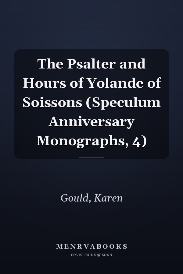 The Psalter and Hours of Yolande of Soissons (Speculum Anniversary Monographs, 4)