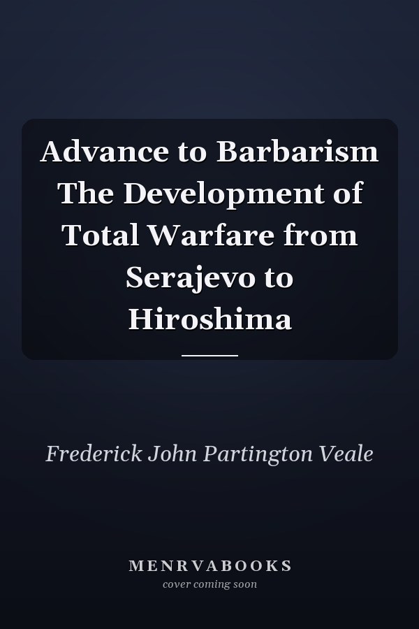 Advance to Barbarism The Development of Total Warfare from Serajevo to Hiroshima