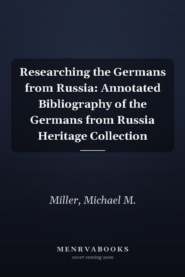 Researching the Germans from Russia: Annotated Bibliography of the Germans from Russia Heritage Collection
