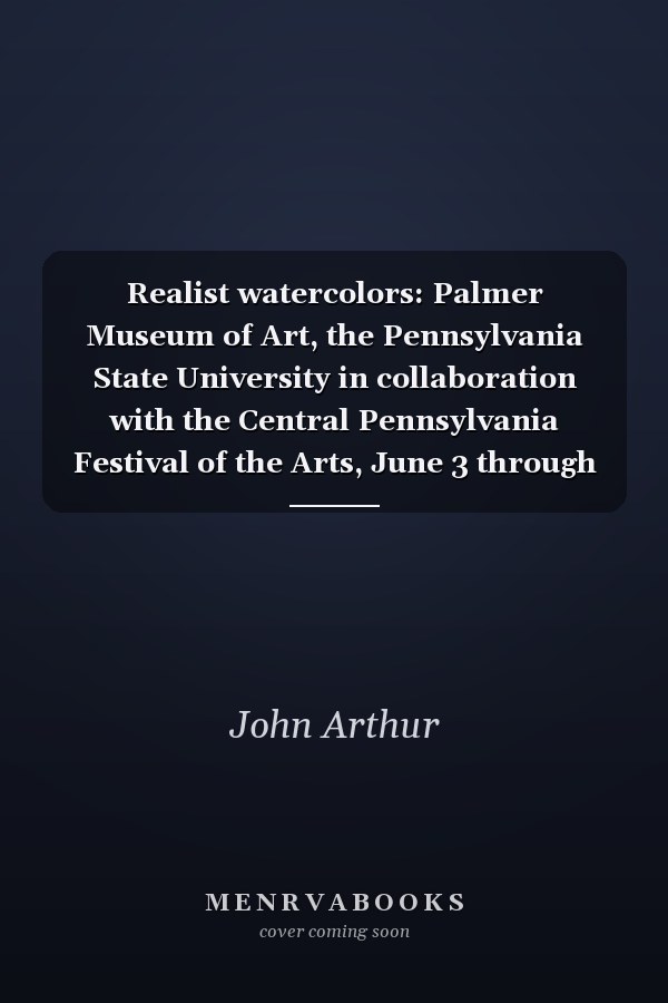 Realist watercolors: Palmer Museum of Art, the Pennsylvania State University in collaboration with the Central Pennsylvania Festival of the Arts, June 3 through August 5, 1990