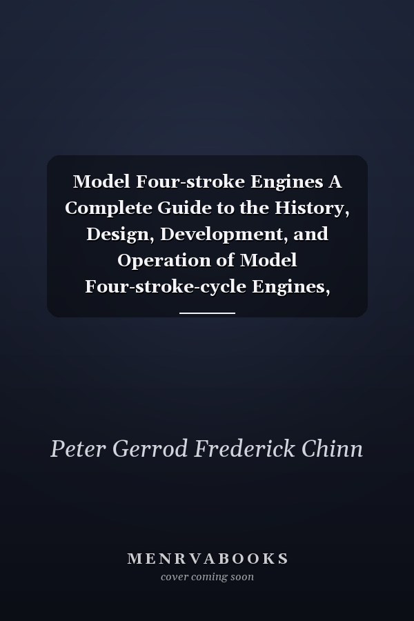 Model Four-stroke Engines A Complete Guide to the History, Design, Development, and Operation of Model Four-stroke-cycle Engines, Including an Appendix with Specifications, Performance Data, and Installation Drawings