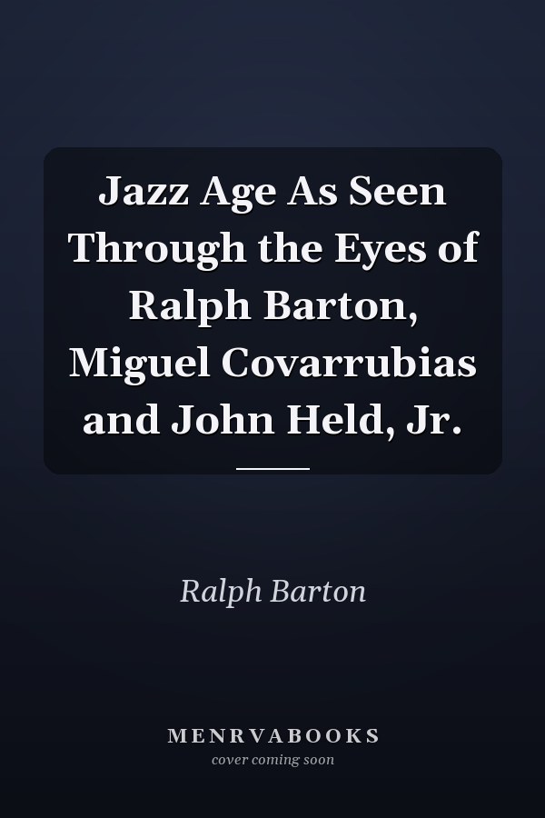 Jazz Age As Seen Through the Eyes of Ralph Barton, Miguel Covarrubias and John Held, Jr.