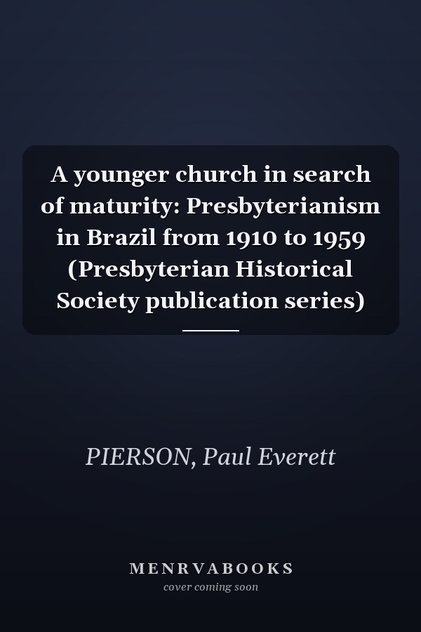 A younger church in search of maturity: Presbyterianism in Brazil from 1910 to 1959 (Presbyterian Historical Society publication series)