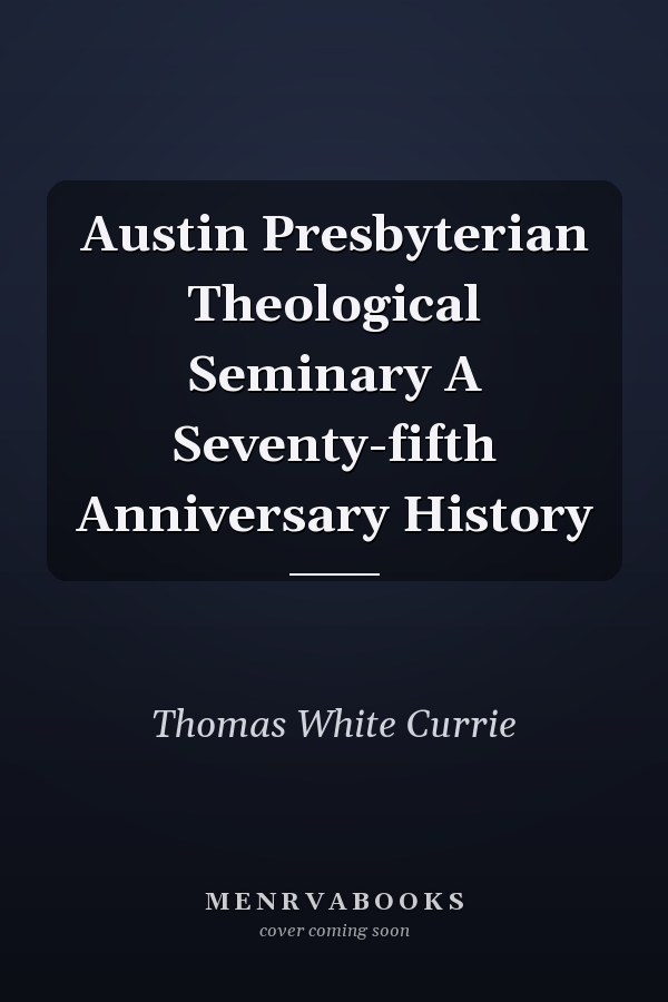 Austin Presbyterian Theological Seminary A Seventy-fifth Anniversary History