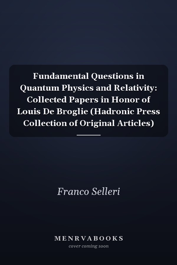 Fundamental Questions in Quantum Physics and Relativity: Collected Papers in Honor of Louis De Broglie (Hadronic Press Collection of Original Articles)