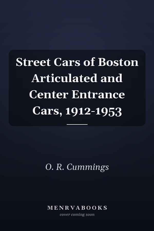 Street Cars of Boston Articulated and Center Entrance Cars, 1912-1953
