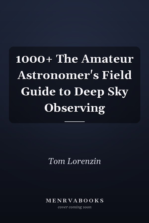 1000+ The Amateur Astronomer's Field Guide to Deep Sky Observing