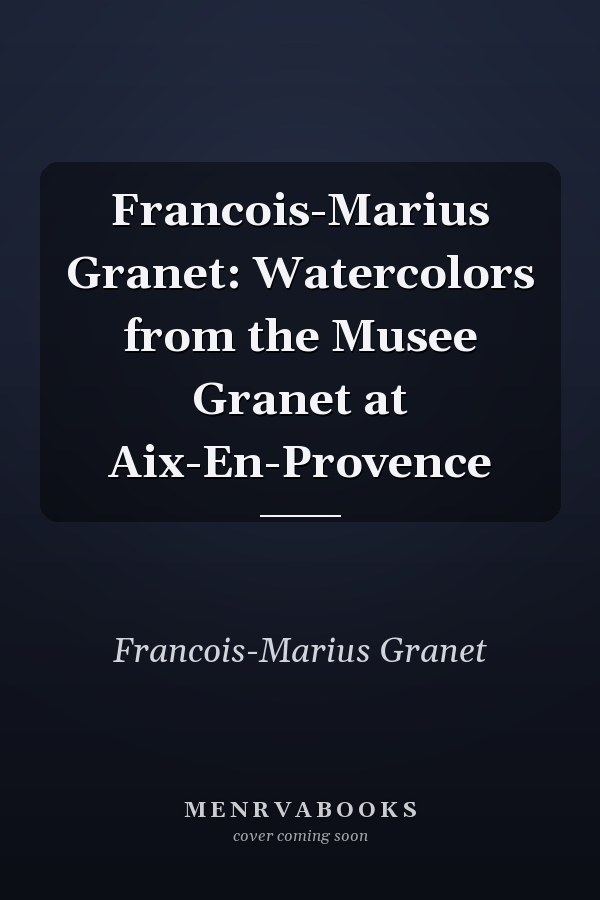 Francois-Marius Granet: Watercolors from the Musee Granet at Aix-En-Provence