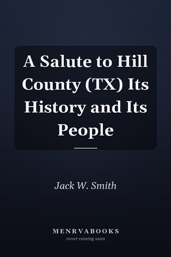 A Salute to Hill County (TX) Its History and Its People