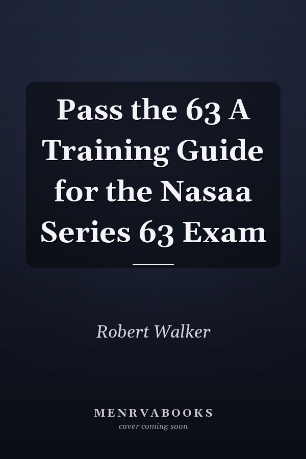 Pass the 63 A Training Guide for the Nasaa Series 63 Exam