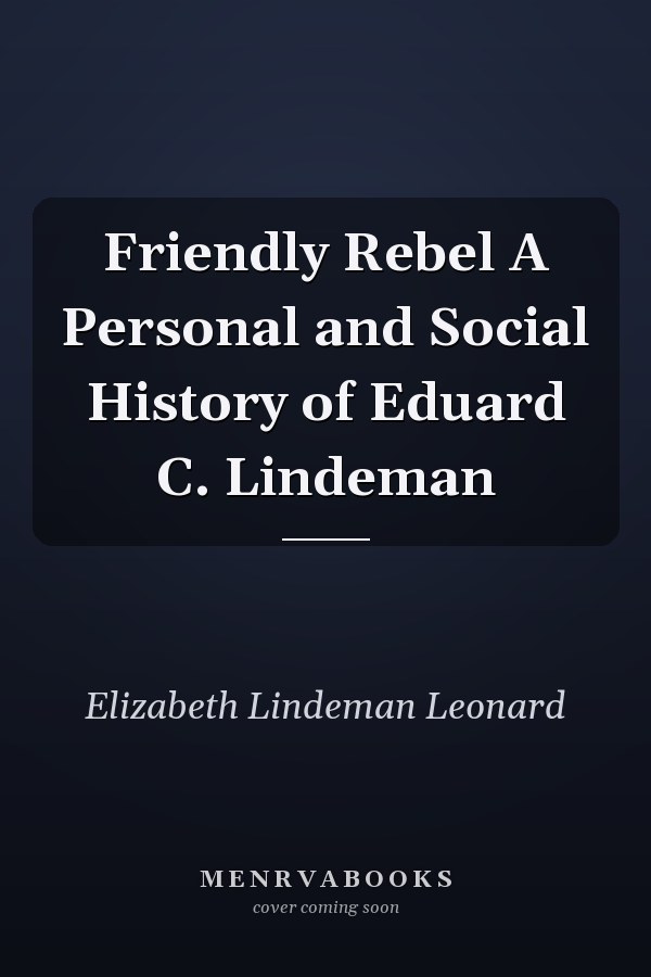 Friendly Rebel A Personal and Social History of Eduard C. Lindeman