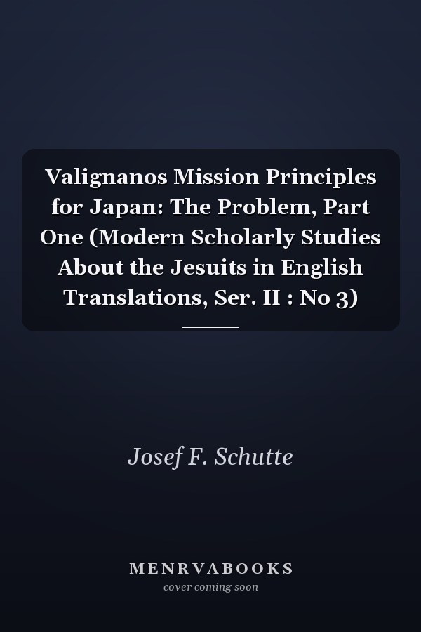 Valignanos Mission Principles for Japan: The Problem, Part One (Modern Scholarly Studies About the Jesuits in English Translations, Ser. II : No 3)