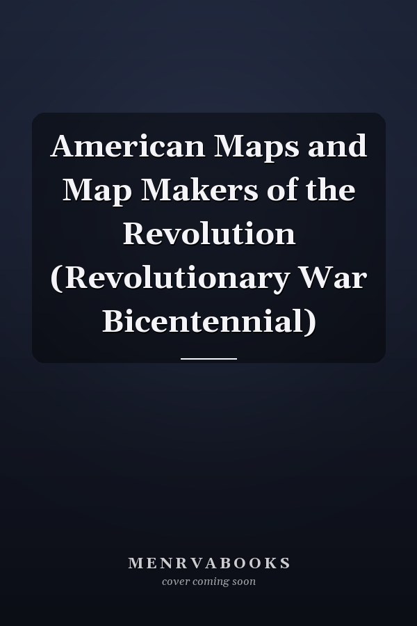 American Maps and Map Makers of the Revolution (Revolutionary War Bicentennial)