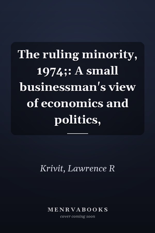 The ruling minority, 1974;: A small businessman's view of economics and politics,