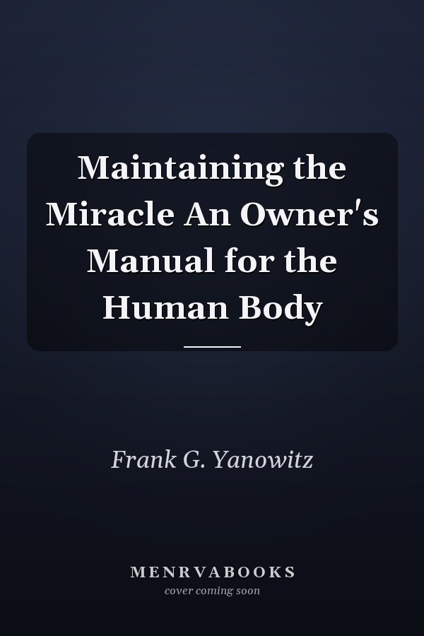 Maintaining the Miracle An Owner's Manual for the Human Body