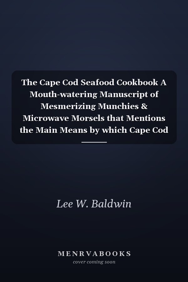 The Cape Cod Seafood Cookbook A Mouth-watering Manuscript of Mesmerizing Munchies & Microwave Morsels that Mentions the Main Means by which Cape Cod is Measured: the Make Up of Its Maritime Menu