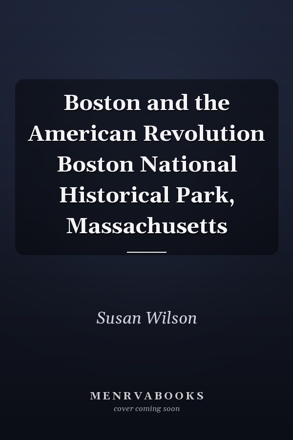 Boston and the American Revolution Boston National Historical Park, Massachusetts