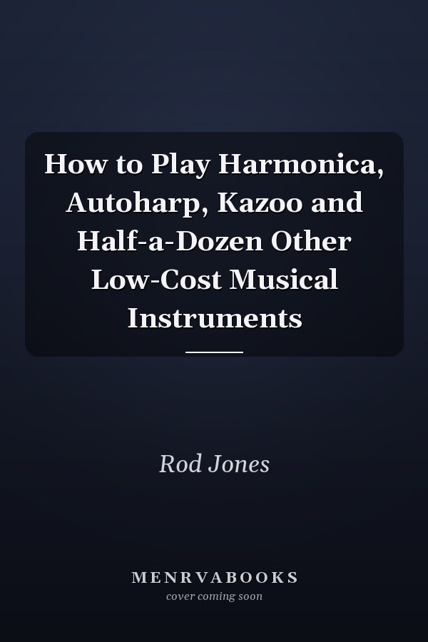 How to Play Harmonica, Autoharp, Kazoo and Half-a-Dozen Other Low-Cost Musical Instruments