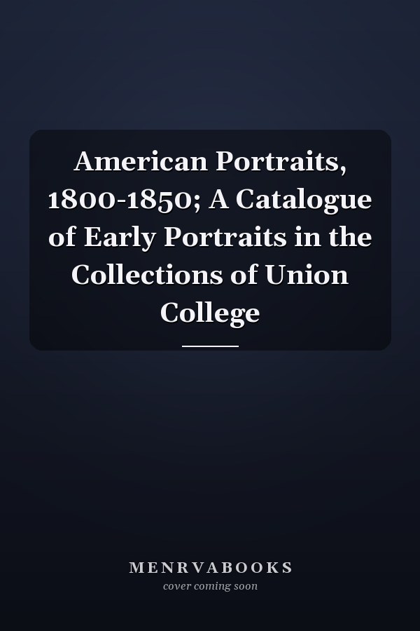 American Portraits, 1800-1850; A Catalogue of Early Portraits in the Collections of Union College