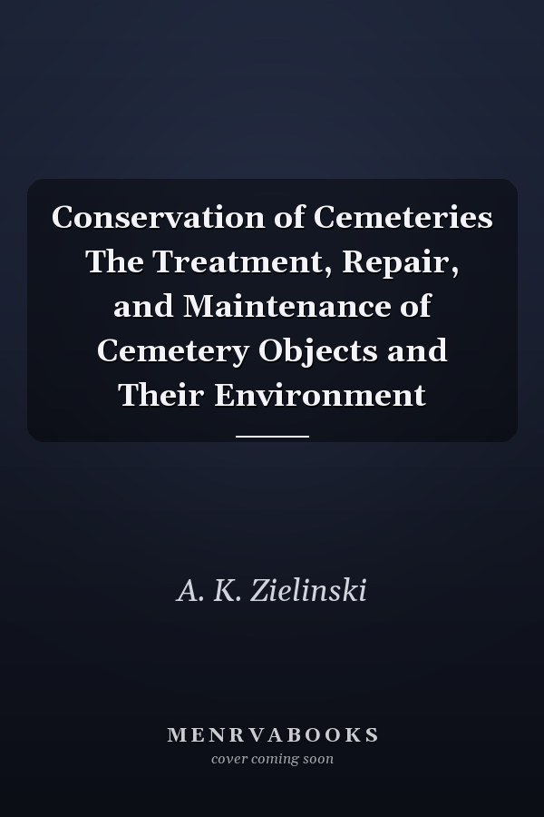 Conservation of Cemeteries The Treatment, Repair, and Maintenance of Cemetery Objects and Their Environment