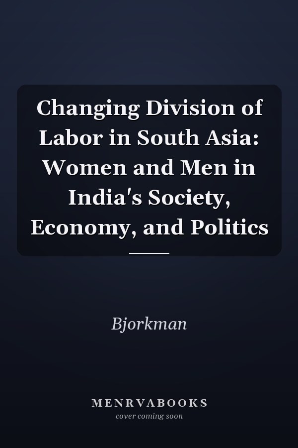 Changing Division of Labor in South Asia: Women and Men in India's Society, Economy, and Politics