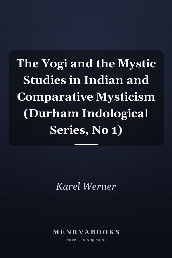 The Yogi and the Mystic Studies in Indian and Comparative Mysticism (Durham Indological Series, No 1)