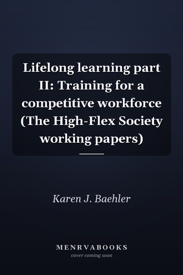 Lifelong learning part II: Training for a competitive workforce (The High-Flex Society working papers)