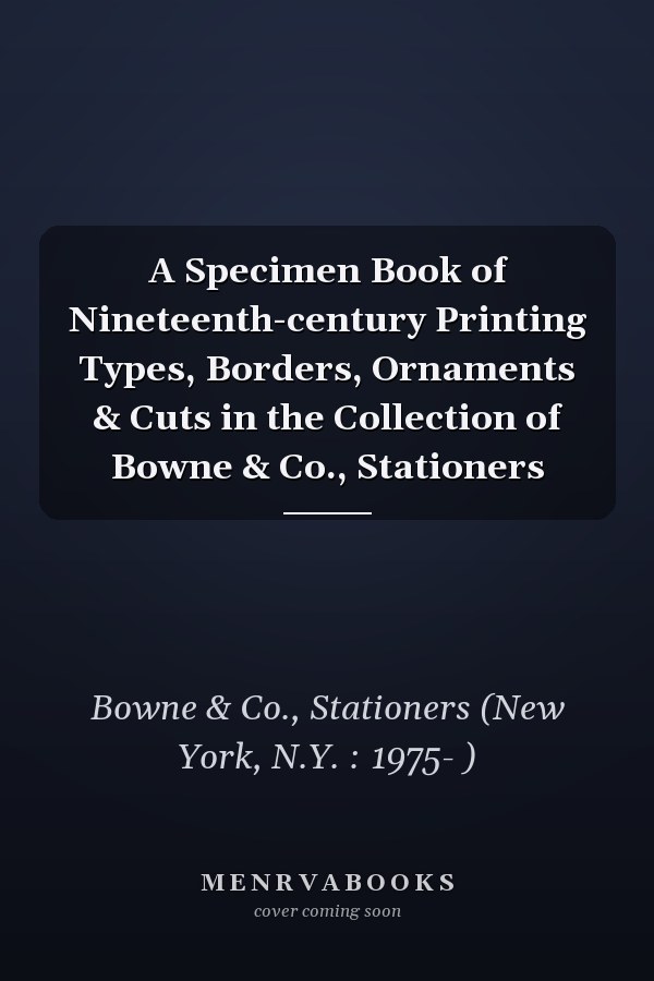 A Specimen Book of Nineteenth-century Printing Types, Borders, Ornaments & Cuts in the Collection of Bowne & Co., Stationers