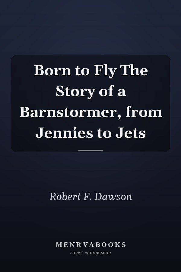 Born to Fly The Story of a Barnstormer, from Jennies to Jets