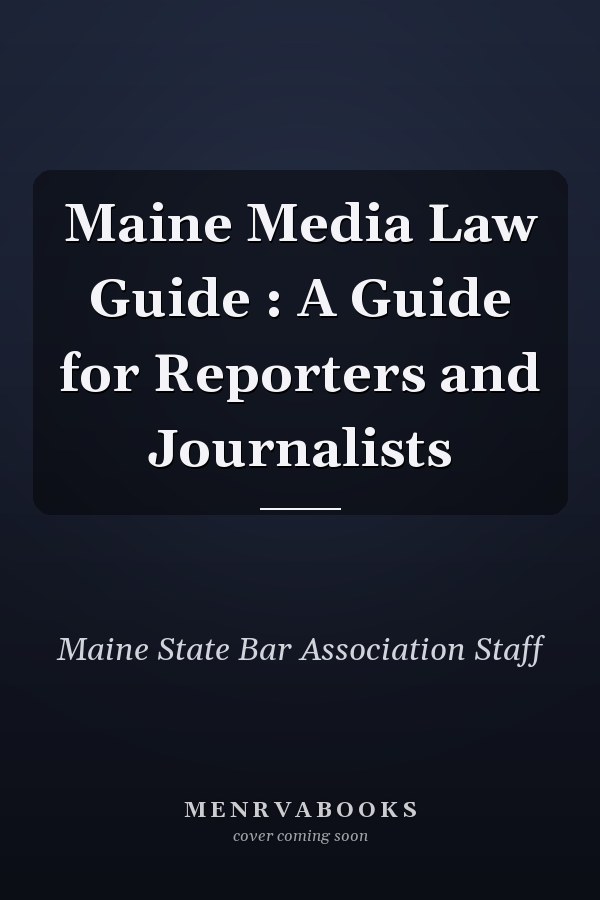 Maine Media Law Guide : A Guide for Reporters and Journalists