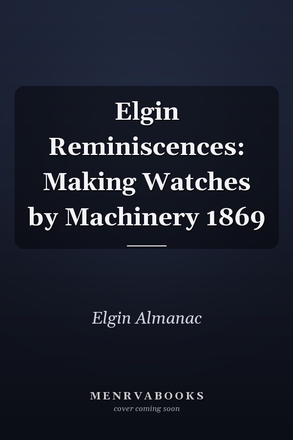 Elgin Reminiscences: Making Watches by Machinery 1869