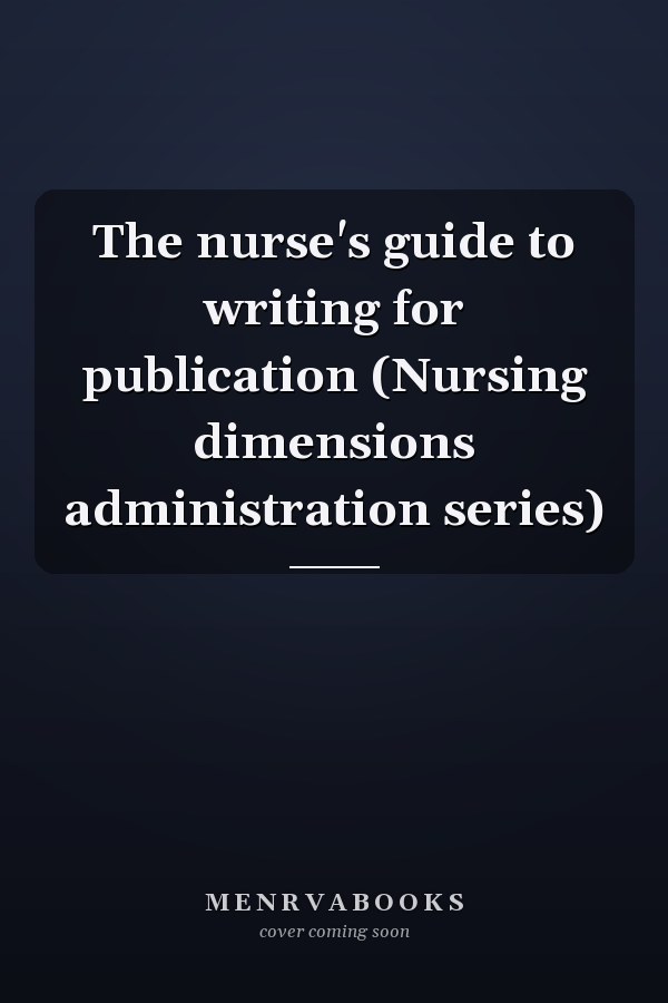 The nurse's guide to writing for publication (Nursing dimensions administration series)