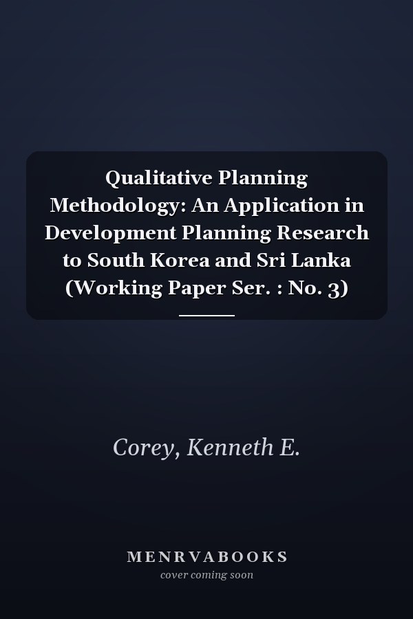 Qualitative Planning Methodology: An Application in Development Planning Research to South Korea and Sri Lanka (Working Paper Ser. : No. 3)