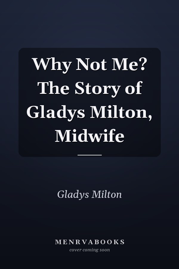 Why Not Me? The Story of Gladys Milton, Midwife
